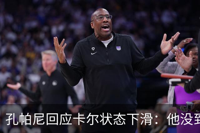 孔帕尼回应卡尔状态下滑：他没到上赛季水平，但我们会耐心等