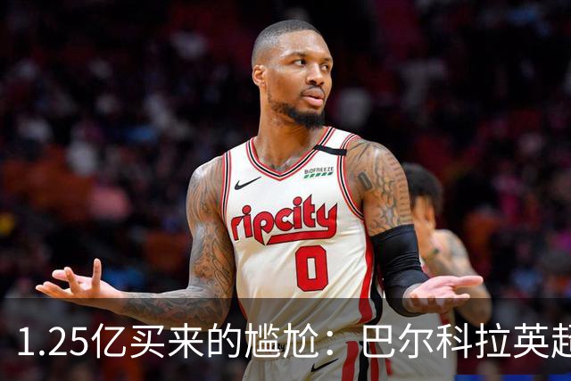 1.25亿买来的尴尬：巴尔科拉英超低迷真相